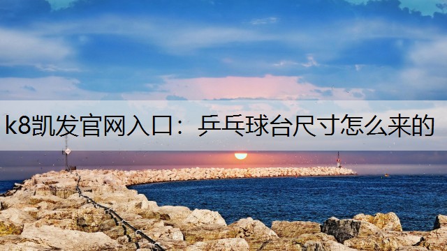 k8凯发官网入口：乒乓球台尺寸怎么来的
