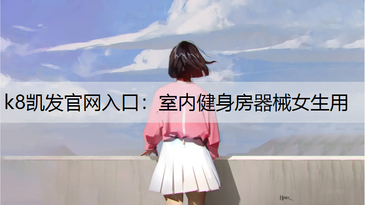 k8凯发官网入口：室内健身房器械女生用