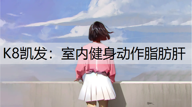 K8凯发：室内健身动作脂肪肝