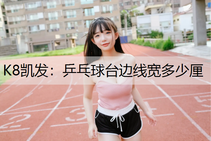 K8凯发：乒乓球台边线宽多少厘