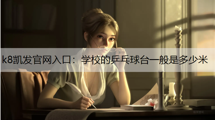 k8凯发官网入口：学校的乒乓球台一般是多少米