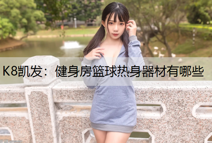 K8凯发：健身房篮球热身器材有哪些