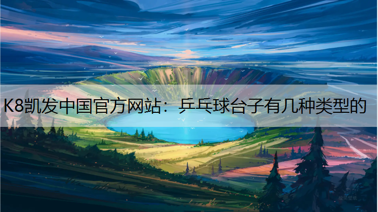 K8凯发中国官方网站：乒乓球台子有几种类型的