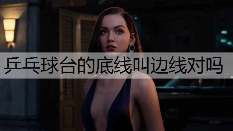 乒乓球台的底线叫边线对吗