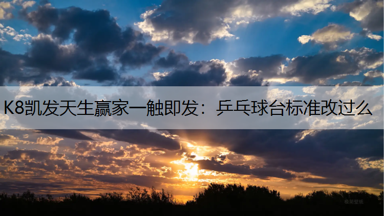 K8凯发天生赢家一触即发：乒乓球台标准改过么
