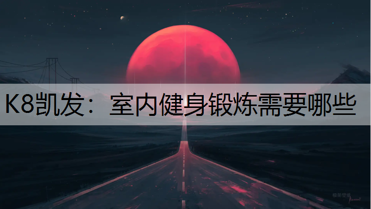 K8凯发：室内健身锻炼需要哪些