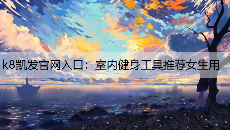 k8凯发官网入口：室内健身工具推荐女生用