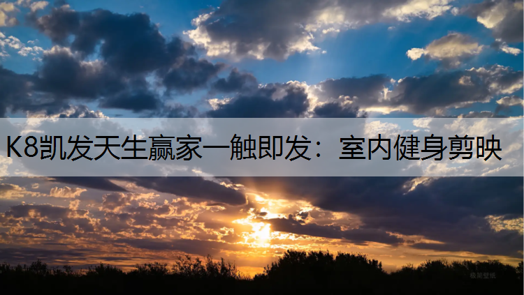 K8凯发天生赢家一触即发：室内健身剪映