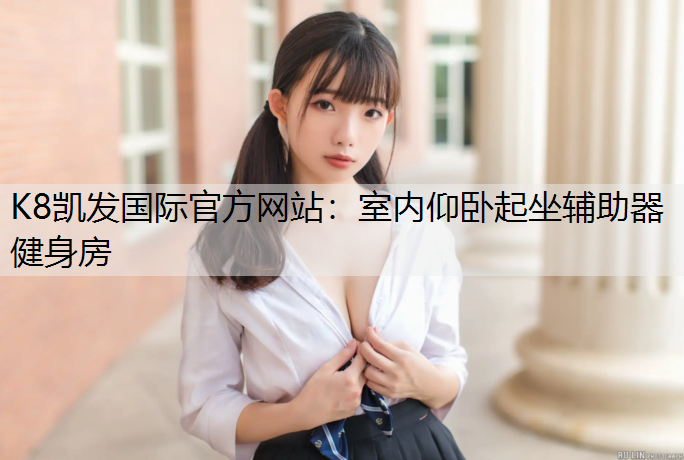 K8凯发国际官方网站：室内仰卧起坐辅助器健身房