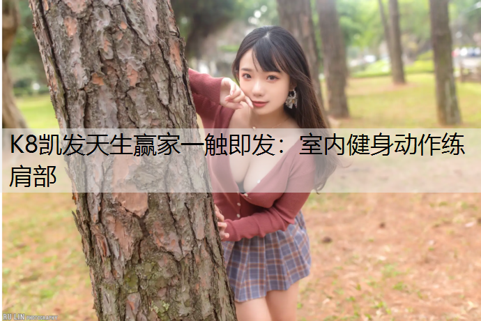 K8凯发天生赢家一触即发：室内健身动作练肩部
