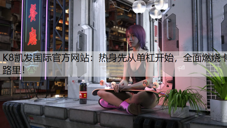 K8凯发国际官方网站：热身先从单杠开始，全面燃烧卡路里！