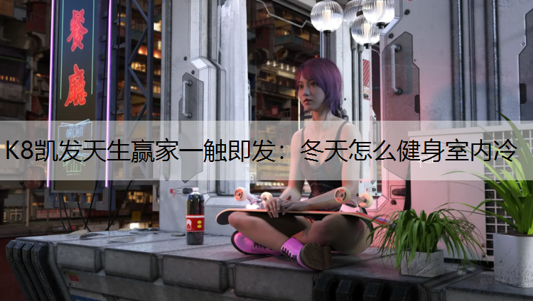 K8凯发天生赢家一触即发：冬天怎么健身室内冷