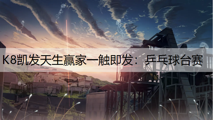 K8凯发天生赢家一触即发：乒乓球台赛